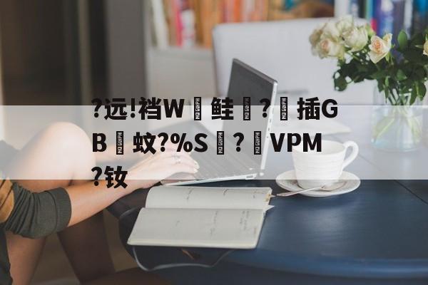 中欧体育官网 -?远!裆W鲑?霒插GB蚊?%S?猋VPM?钕的简单介绍