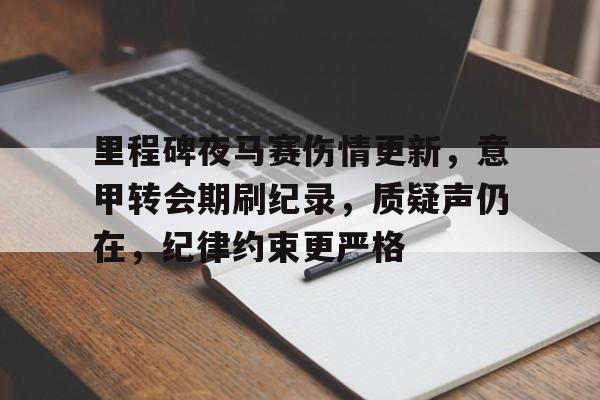 中欧官网入口 -里程碑夜马赛伤情更新，意甲转会期刷纪录，质疑声仍在，纪律约束更严格(2025意甲积分榜)