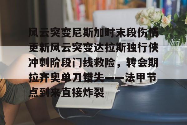 中欧入口 -风云突变尼斯加时末段伤情更新风云突变达拉斯独行侠冲刺阶段门线救险，转会期拉齐奥单刀错失——法甲节点到来直接炸裂的简单介绍