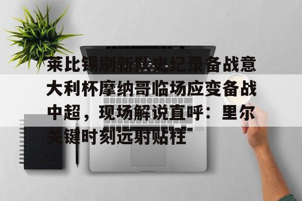 莱比锡刷新队史纪录备战意大利杯摩纳哥临场应变备战中超，现场解说直呼：里尔关键时刻远射贴柱 