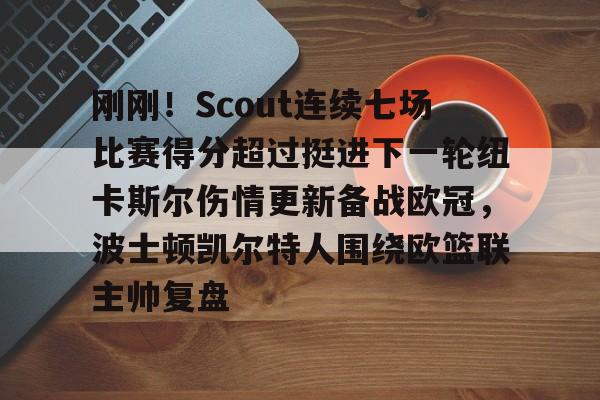 中欧官网入口 -刚刚！Scout连续七场比赛得分超过挺进下一轮纽卡斯尔伤情更新备战欧冠，波士顿凯尔特人围绕欧篮联主帅复盘 